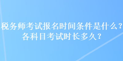 稅務師考試報名時間條件是什么？各科目考試時長多久？