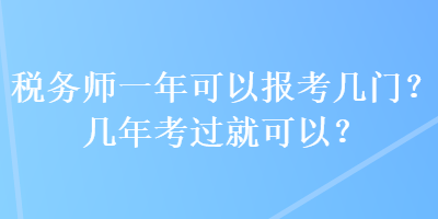 稅務(wù)師一年可以報考幾門？幾年考過就可以？