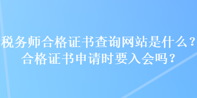 稅務(wù)師合格證書查詢網(wǎng)站是什么？合格證書申請時要入會嗎？