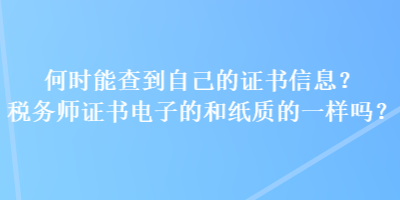 何時能查到自己的證書信息？稅務師證書電子的和紙質的一樣嗎？