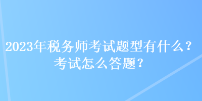 2023年稅務(wù)師考試題型有什么？考試怎么答題？