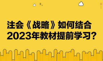 注會(huì)《戰(zhàn)略》如何結(jié)合2023年教材提前學(xué)習(xí)？