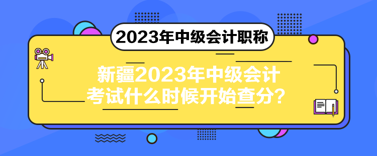 新疆2023年中級會計考試什么時候開始查分？