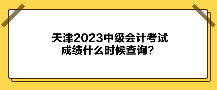 天津2023中級(jí)會(huì)計(jì)考試成績(jī)什么時(shí)候查詢？