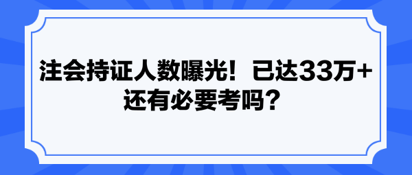 注會持證人數(shù)曝光！已達(dá)33萬+ 還有必要考嗎？