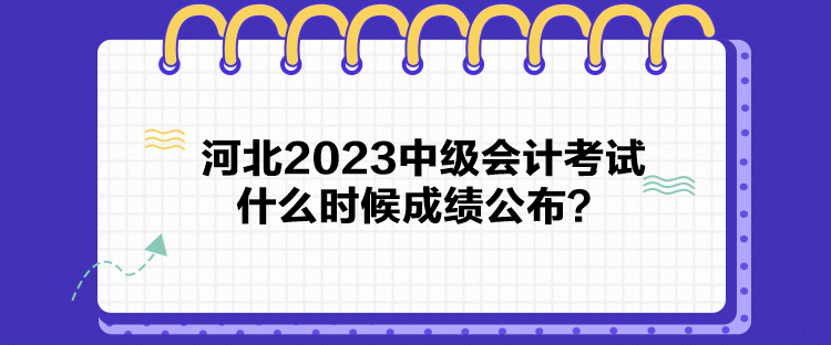 河北2023中級(jí)會(huì)計(jì)考試什么時(shí)候成績(jī)公布？