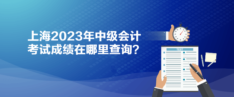 上海2023年中級會計(jì)考試成績在哪里查詢？