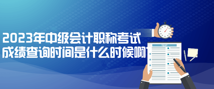 2023年中級(jí)會(huì)計(jì)職稱考試成績(jī)查詢時(shí)間是什么時(shí)候?。? suffix=