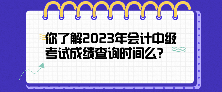 你了解2023年會(huì)計(jì)中級考試成績查詢時(shí)間么？