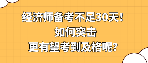 經(jīng)濟(jì)師備考不足30天！如何突擊更有望考到及格呢？