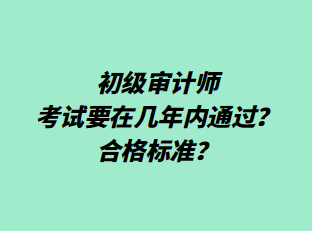 初級(jí)審計(jì)師考試要在幾年內(nèi)通過(guò)？合格標(biāo)準(zhǔn)？