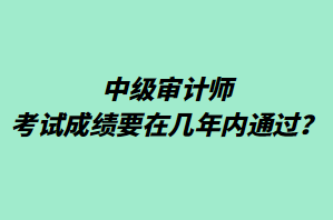 中級(jí)審計(jì)師考試成績(jī)要在幾年內(nèi)通過(guò)？