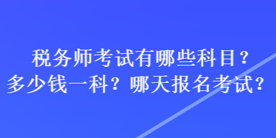 稅務(wù)師考試有哪些科目？多少錢一科？哪天報名考試？