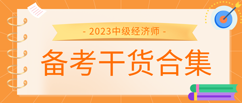 2023中級經(jīng)濟師備考干貨合集來了！考前沖刺就看它！ 