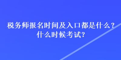 稅務(wù)師報(bào)名時(shí)間及入口都是什么？什么時(shí)候考試？