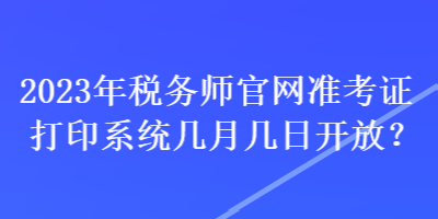 2023年稅務(wù)師官網(wǎng)準(zhǔn)考證打印系統(tǒng)幾月幾日開(kāi)放？