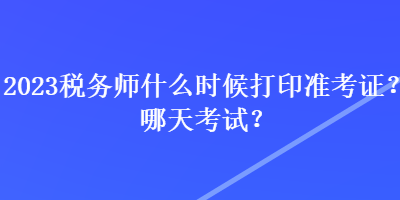 2023稅務師什么時候打印準考證？哪天考試？