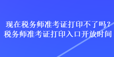 現(xiàn)在稅務師準考證打印不了嗎？稅務師準考證打印入口開放時間