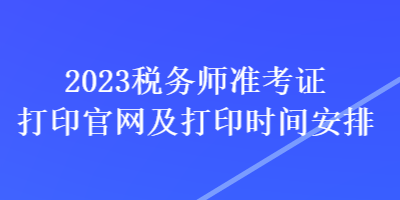 2023稅務(wù)師準(zhǔn)考證打印官網(wǎng)及打印時(shí)間安排