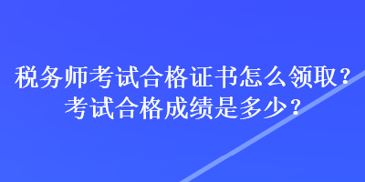 稅務(wù)師考試合格證書怎么領(lǐng)?。靠荚嚭细癯煽兪嵌嗌?？