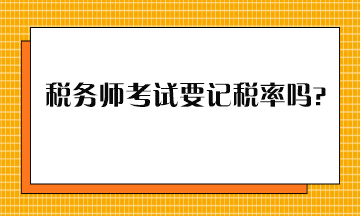 稅務(wù)師考試要記稅率嗎？