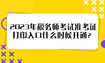 2023年稅務(wù)師考試準(zhǔn)考證打印入口什么時(shí)候開(kāi)通？