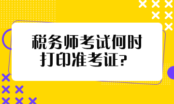 稅務(wù)師考試何時(shí)打印準(zhǔn)考證？