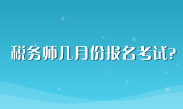 稅務(wù)師幾月份報名考試？