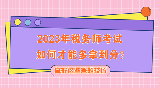 2023年稅務師考試如何多拿到分？快記住這些答題技巧！