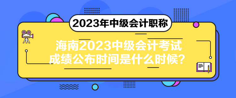 海南2023中級(jí)會(huì)計(jì)考試成績(jī)公布時(shí)間是什么時(shí)候？