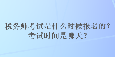 稅務(wù)師考試是什么時候報名的？考試時間是哪天？