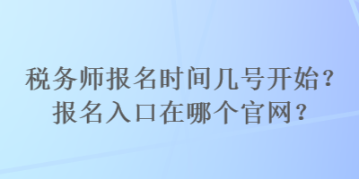 稅務(wù)師報名時間幾號開始？報名入口在哪個官網(wǎng)？