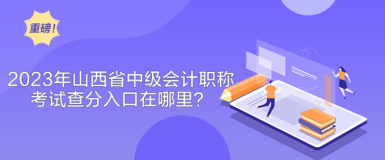 2023年山西省中級會計職稱考試查分入口在哪里？