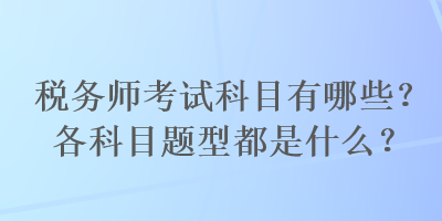 稅務(wù)師考試科目有哪些？各科目題型都是什么？