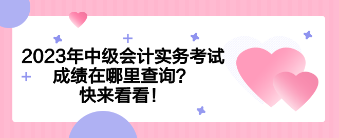 2023年中級會計實務(wù)考試成績在哪里查詢？快來看看！