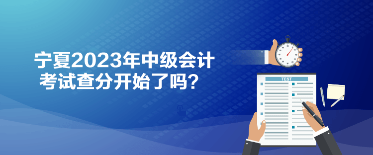 寧夏2023年中級(jí)會(huì)計(jì)考試查分開(kāi)始了嗎？