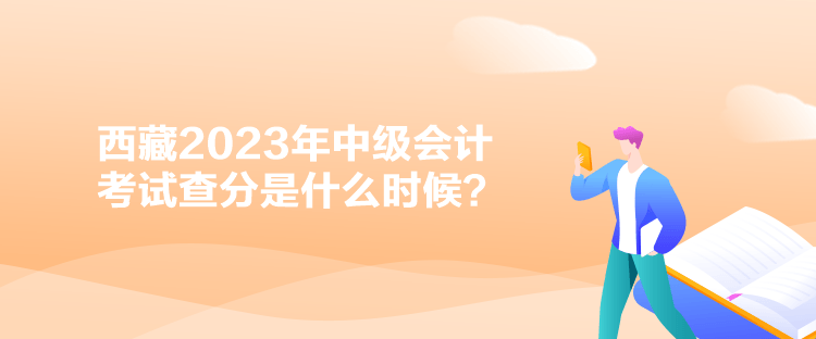 西藏2023年中級會計考試查分是什么時候？