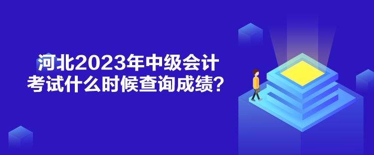 河北2023年中級(jí)會(huì)計(jì)考試什么時(shí)候查詢成績(jī)？