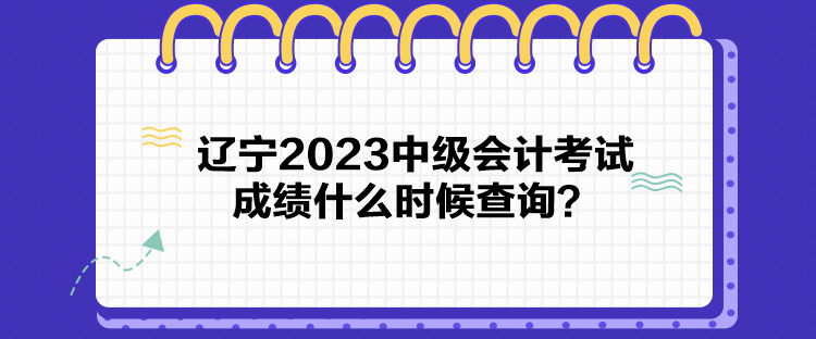 遼寧2023中級(jí)會(huì)計(jì)考試成績什么時(shí)候查詢？