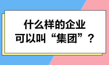 什么樣的企業(yè)可以叫“集團(tuán)”？集團(tuán)可以享受哪些稅收優(yōu)惠？