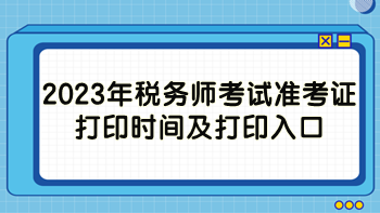 2023年稅務(wù)師考試準(zhǔn)考證打印時(shí)間及打印入口