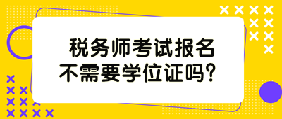 稅務(wù)師考試報(bào)名不需要學(xué)位證嗎？