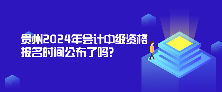 貴州2024年會計中級資格報名時間公布了嗎？