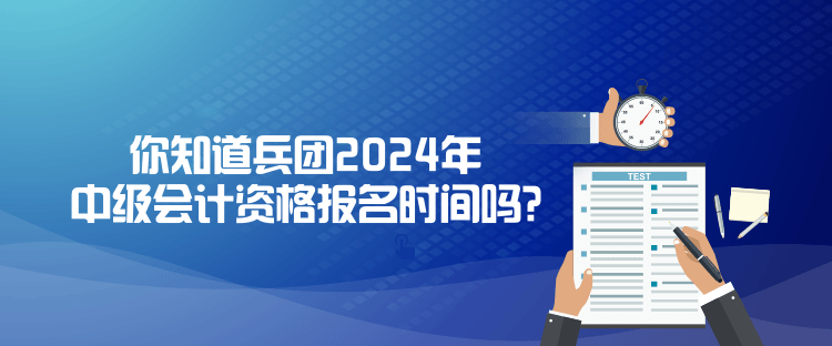 你知道兵團2024年中級會計資格報名時間嗎？