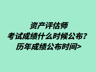 資產(chǎn)評(píng)估師考試成績(jī)什么時(shí)候公布？歷年成績(jī)公布時(shí)間>