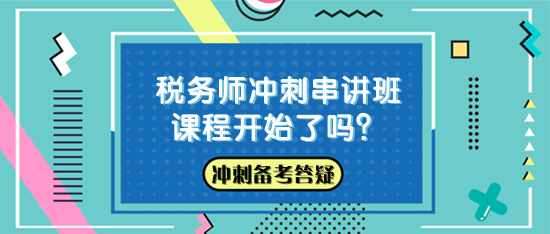 稅務(wù)師沖刺串講班課程開始了嗎？