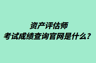 資產評估師考試成績查詢官網是什么？