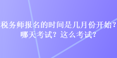 稅務(wù)師報名的時間是幾月份開始？哪天考試？這么考試？