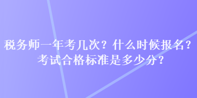 稅務(wù)師一年考幾次？什么時(shí)候報(bào)名？考試合格標(biāo)準(zhǔn)是多少分？