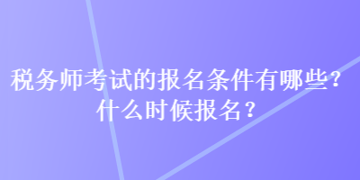 稅務(wù)師考試的報名條件有哪些？什么時候報名？